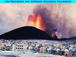 CON FRECUENCIA HAY INTENSOS EPISODIOS VOLCÁNICOS
 
