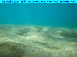 SE CREÍA QUE TENÍA UNOS 4000 m.a. Y MUCHOS SEDIMENTOS
 
