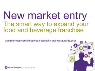New market entry
The smart way to expand your
food and beverage franchise
grantthornton.com/industries/hospitality-and-restaurants.aspx
 