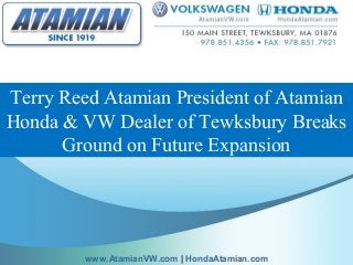Terry Reed Atamian President of Atamian
Honda & VW Dealer of Tewksbury Breaks
Ground on Future Expansion
www.AtamianVW.com | HondaAtamian.com
 