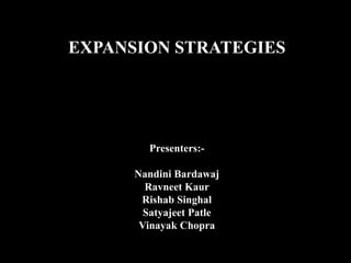 EXPANSION STRATEGIES
Presenters:-
Nandini Bardawaj
Ravneet Kaur
Rishab Singhal
Satyajeet Patle
Vinayak Chopra
 