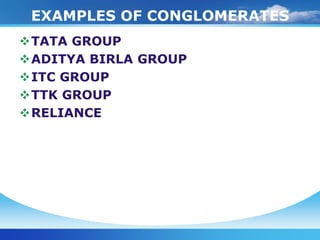 EXAMPLES OF CONGLOMERATES
TATA GROUP
ADITYA BIRLA GROUP
ITC GROUP
TTK GROUP
RELIANCE
 