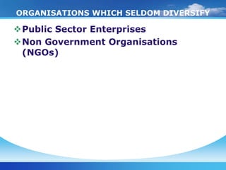 ORGANISATIONS WHICH SELDOM DIVERSIFY

Public Sector Enterprises
Non Government Organisations
 (NGOs)
 