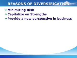 REASONS OF DIVERSIFICATION
Minimizing Risk
Capitalize on Strengths
Provide a new perspective in business
 