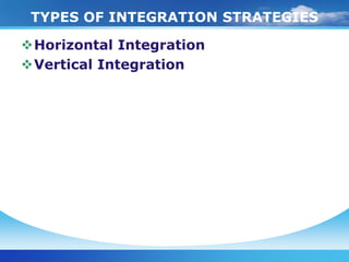 TYPES OF INTEGRATION STRATEGIES

Horizontal Integration
Vertical Integration
 