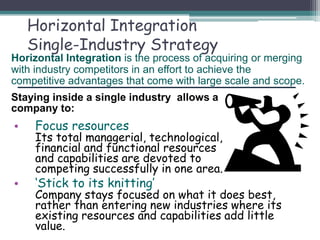 Benefits of
Horizontal Integration
Profits and profitability increase when horizontal
integration:
1. Lowers the cost stru...