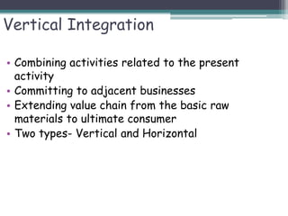 Vertical Integration
• Combining activities related to the present
activity
• Committing to adjacent businesses
• Extendin...