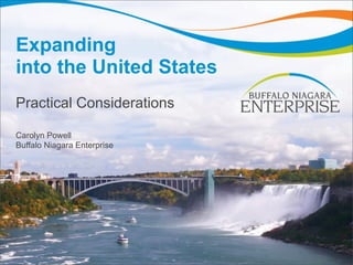 Expanding
into the United States
Practical Considerations

Carolyn Powell
Buffalo Niagara Enterprise
 