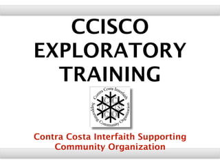 CCISCO
EXPLORATORY
TRAINING
Contra Costa Interfaith Supporting
Community Organization
 