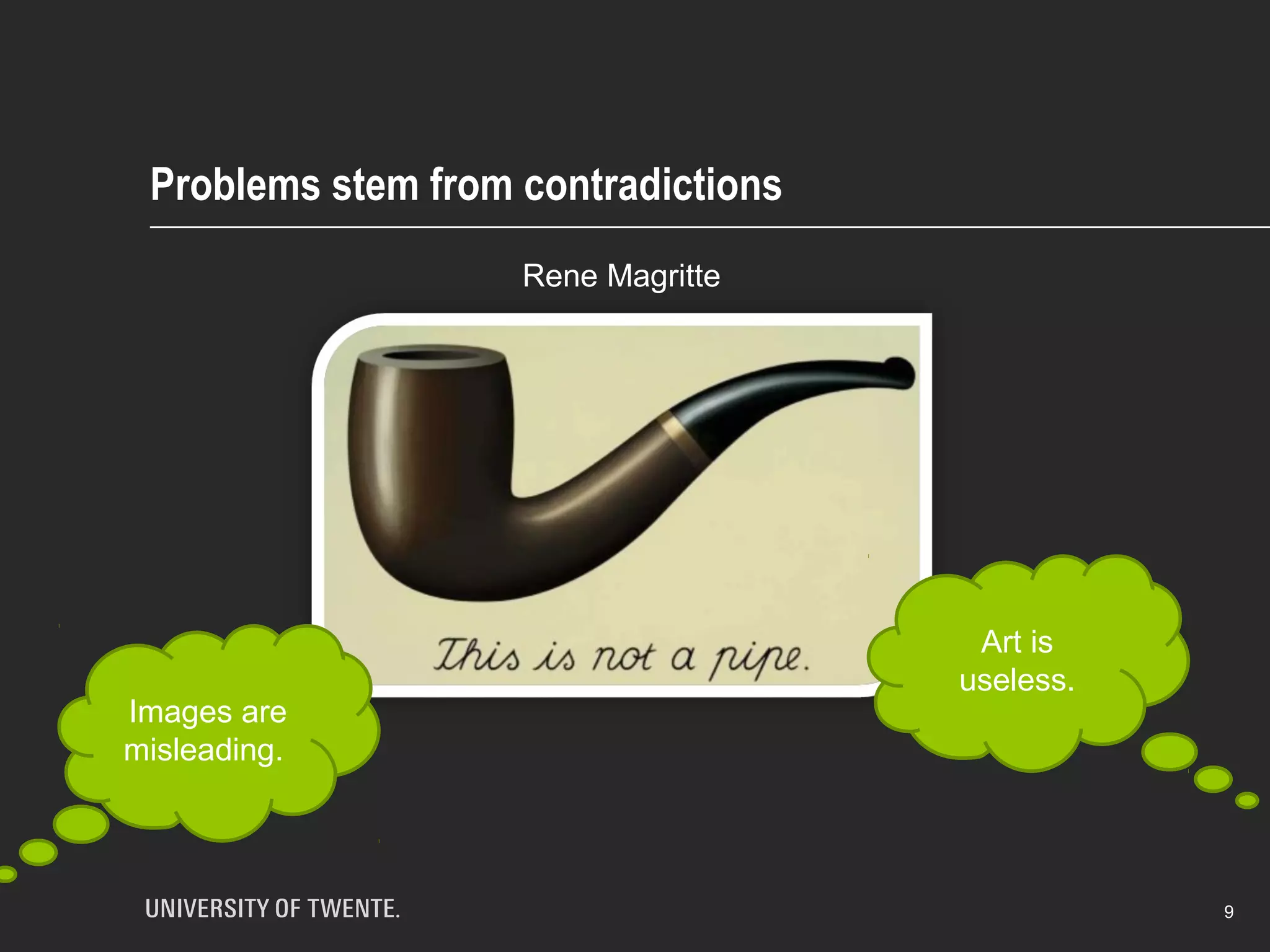 Problems stem from contradictions
9
Images are
misleading.
Art is
useless.
Rene Magritte
 