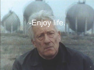 -Enjoy life.
17
 