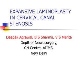 EXPANSIVE LAMINOPLASTY IN CERVICAL CANAL STENOSIS Deepak Agrawal , B S Sharma, V S Mehta Deptt of Neurosurgery, CN Centre, AIIMS, New Delhi 