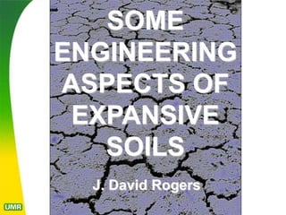 J. David Rogers
SOME
ENGINEERING
ASPECTS OF
EXPANSIVE
SOILS
J. David Rogers
 