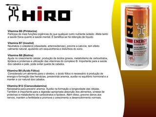 Vitamina B7 (Inositol) Neutraliza o colesterol (obesidade, arteriosclerose), previne a calvície, tem efeito calmante natural, ajudando em esquizofrenia e distúrbios do sono. Vitamina B8 (Biotina) Ajuda no crescimento celular, produção de ácidos graxos, metabolismo de carboidratos, lipídeos e proteínas e utilização das vitaminas do complexo B. Importante para a saúde dos cabelos e pele, pode evitar queda de cabelos. Vitamina B9 (Ácido Fólico)  Considerado um alimento para o cérebro, o ácido fólico é necessário à produção de energia e formação das hemácias, prevenindo anemia, auxilia no equilíbrio hormonal e a manter a cor natural dos cabelos.  Vitamina B12 (Cianocobalamina) Necessária para prevenir anemia. Auxilia na formação e longevidade das células. Também é importante para a digestão apropriada absorção dos alimentos, síntese de proteínas e metabolismo de carboidratos e lipídeos. Além disso, previne danos aos nervos, mantém a fertilidade e promove o crescimento e desenvolvimento normais. Vitamina B6 (Piridoxina) Participa de mais funções orgânicas do que qualquer outro nutriente isolado. Afeta tanto a saúde física quanto a saúde mental. É benéfica se há retenção de líquido. COMPLETO 