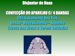 Disjuntor de Haas CONFECÇÃO DO APARELHO C/ 4 BANDAS 09) Isolamento dos Fios Gesso - Revestimento – Alginato Exceto nas Áreas a Serem Soldadas 