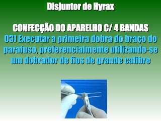 Disjuntor de Hyrax CONFECÇÃO DO APARELHO C/ 4 BANDAS 03) Executar a primeira dobra do braço do parafuso, preferencialmente utilizando-se um dobrador de fios de grande calibre 
