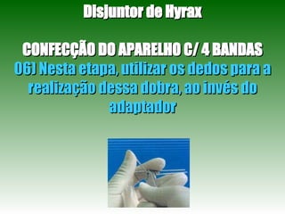 Disjuntor de Hyrax CONFECÇÃO DO APARELHO C/ 4 BANDAS 06) Nesta etapa, utilizar os dedos para a realização dessa dobra, ao invés do adaptador 