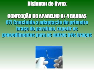 Disjuntor de Hyrax CONFECÇÃO DO APARELHO C/ 4 BANDAS 07) Concluída a adaptação do primeiro braço do parafuso, repetir os procedimentos para os outros três braços 