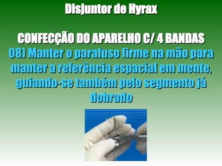 Disjuntor de Hyrax CONFECÇÃO DO APARELHO C/ 4 BANDAS 08) Manter o parafuso firme na mão para manter a referência espacial em mente, guiando-se também pelo segmento já dobrado 