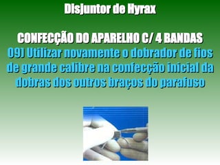 Disjuntor de Hyrax CONFECÇÃO DO APARELHO C/ 4 BANDAS 09) Utilizar novamente o dobrador de fios de grande calibre na confecção inicial da dobras dos outros braços do parafuso 