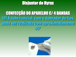 Disjuntor de Hyrax CONFECÇÃO DO APARELHO C/ 4 BANDAS 10) A dobra inicial, com o dobrador de fios, pode ser realizada com aproximadamente 45º  