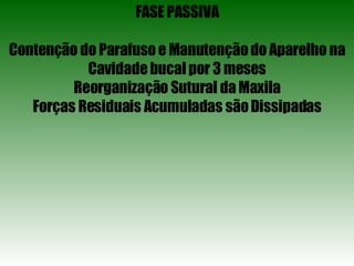 FASE PASSIVA Contenção do Parafuso e Manutenção do Aparelho na Cavidade bucal por 3 meses Reorganização Sutural da Maxila Forças Residuais Acumuladas são Dissipadas 