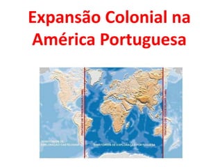 Expansão Colonial na
América Portuguesa
 