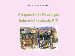 Escola EB 2,3 de Vila Caiz A Expansão da Revolução Industrial no século XIX 