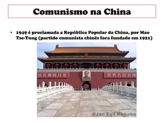Comunismo na China1949 é proclamada a República Popular da China, por Mao Tse-Tung (partido comunista chinês fora fundado em 1921)