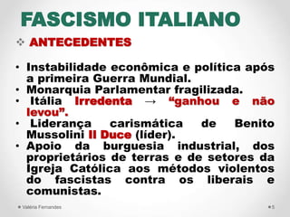 FASCISMO ITALIANO
 ANTECEDENTES
• Instabilidade econômica e política após
a primeira Guerra Mundial.
• Monarquia Parlamen...