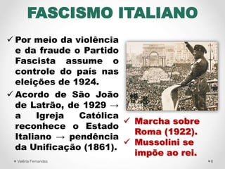FASCISMO ITALIANO
 Por meio da violência
e da fraude o Partido
Fascista assume o
controle do país nas
eleições de 1924.
...