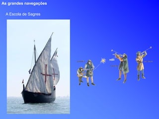 A Escola de Sagres
As grandes navegações
 