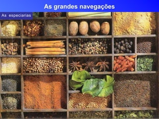 As grandes navegações
As especiarias
 