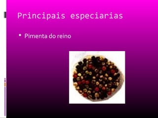 Principais especiarias
 Pimenta do reino
 