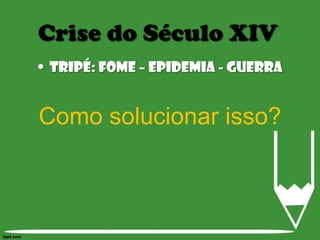 Tripé: Fome – Epidemia - GuerraComo solucionar isso?Crise do Século XIV