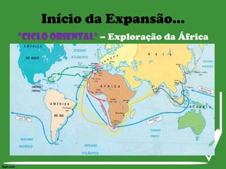 Início da Expansão...“Ciclo Oriental” – Exploração da África