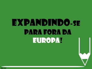 EXPANDINDO-SE PARA FORA DA EUROPA! 