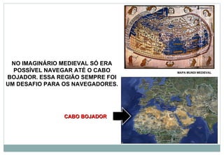 NO IMAGINÁRIO MEDIEVAL SÓ ERA POSSÍVEL NAVEGAR ATÉ O CABO BOJADOR. ESSA REGIÃO SEMPRE FOI UM DESAFIO PARA OS NAVEGADORES.  MAPA MUNDI MEDIEVAL CABO BOJADOR 