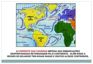 C.BENGUELA A  CORRENTE DAS CANÁRIAS  IMPEDIA QUE EMBARCAÇÕES DESPREPARADAS RETORNASSEM PELO CONTINENTE.  ALÉM DISSO A REGIÃO DO BOJADOR TEM ÁGUAS RASAS E VENTOS ALÍSIOS CONTRÁRIOS. 