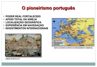 PODER REAL FORTALECIDO APOIO TOTAL DA IGREJA LOCALIZAÇÃO GEOGRÁFICA EXPERIÊNCIA EM NAVEGAÇÃO INVESTIMENTOS INTERNACIONAIS O pioneirismo português LISBOA NO SÉCULO XV MAPA DA EUROPA NA ÉPOCA DO RENASCIMENTO COMERCIAL 