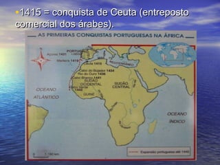 •1415 = conquista de Ceuta (entreposto
comercial dos árabes).
 