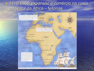 • 1415/1488: expansão e comércio na costa
 ocidental da África – feitorias
 