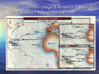 • 1492: Colombo chega à América a serviço
 da Espanha = rota ocidental.
 