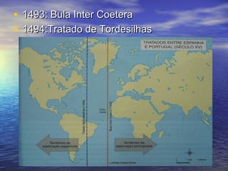 • 1493: Bula Inter Coetera
• 1494:Tratado de Tordesilhas
 
