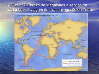 • 1519/1522: Fernão de Magalhães a serviço da
 Espanha - 1ª viagem de circunavegação da Terra.
 