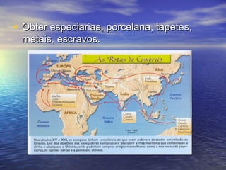 • Obter especiarias, porcelana, tapetes,
 metais, escravos.
 