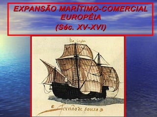 EXPANSÃO MARÍTIMO-COMERCIAL
         EUROPÉIA
        (Séc. XV-XVI)
 