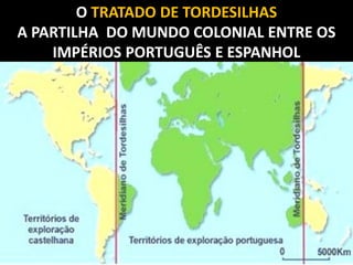 O TRATADO DE TORDESILHAS
A PARTILHA DO MUNDO COLONIAL ENTRE OS
    IMPÉRIOS PORTUGUÊS E ESPANHOL
 