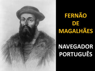 FERNÃO
   DE
MAGALHÃES

NAVEGADOR
PORTUGUÊS
 