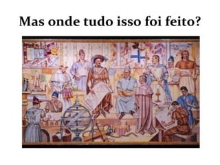 Mas onde tudo isso foi feito?
 